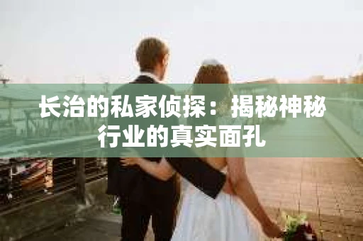 长治的私家侦探：揭秘神秘行业的真实面孔