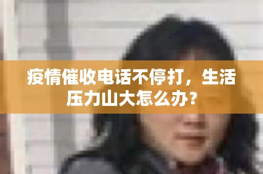 疫情催收电话不停打，生活压力山大怎么办？