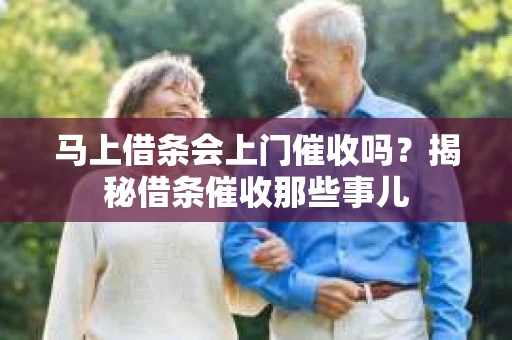 马上借条会上门催收吗？揭秘借条催收那些事儿