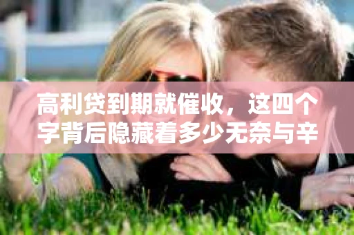 高利贷到期就催收，这四个字背后隐藏着多少无奈与辛酸。在这个充满诱惑与陷阱的金融世界里，我们该如何保护自己，避免陷入高利贷的泥潭？今天，就让我们一起来揭开高利贷到期催收的神秘面纱。