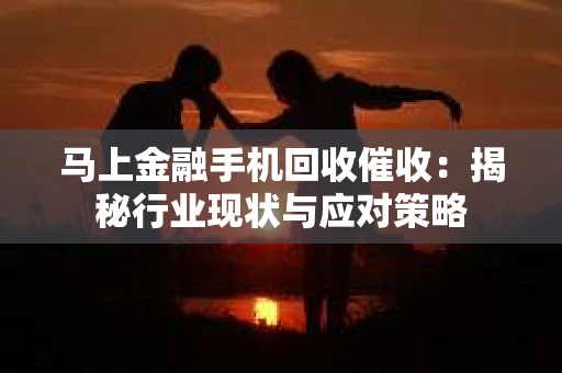 马上金融手机回收催收：揭秘行业现状与应对策略