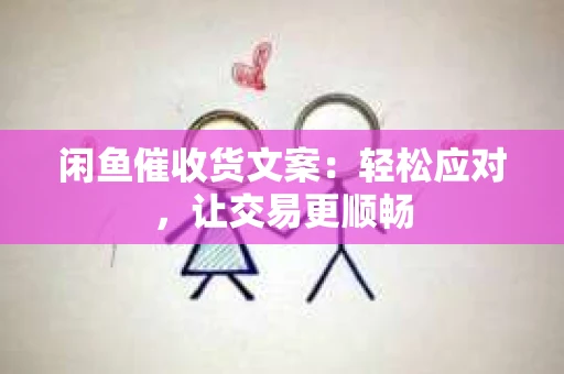 闲鱼催收货文案：轻松应对，让交易更顺畅