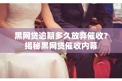 黑网贷逾期多久放弃催收？揭秘黑网贷催收内幕