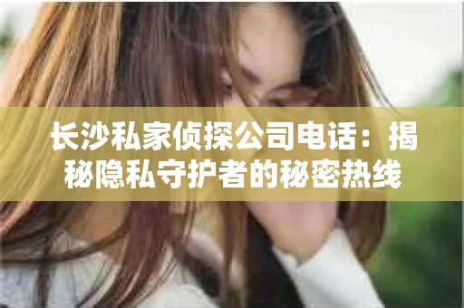 长沙私家侦探公司电话：揭秘隐私守护者的秘密热线