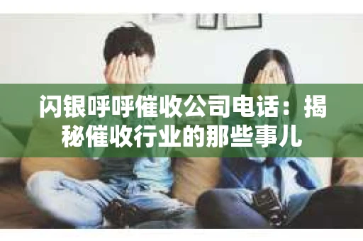 闪银呼呼催收公司电话：揭秘催收行业的那些事儿