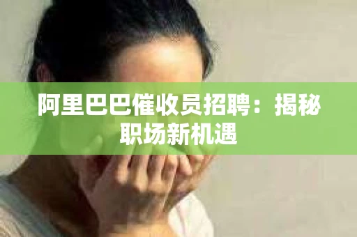 阿里巴巴催收员招聘：揭秘职场新机遇