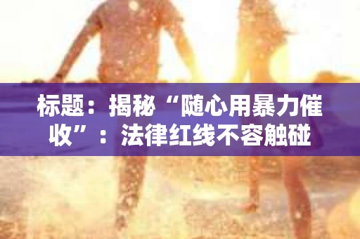 标题：揭秘“随心用暴力催收”：法律红线不容触碰