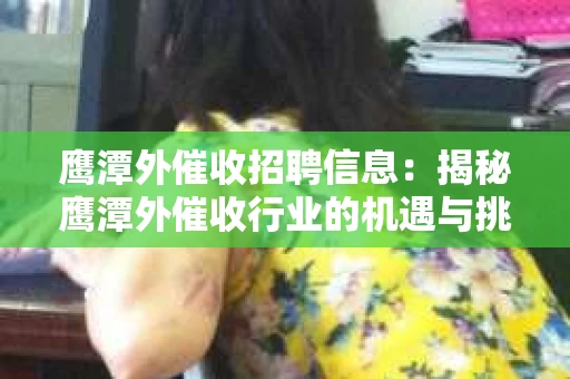 鹰潭外催收招聘信息：揭秘鹰潭外催收行业的机遇与挑战