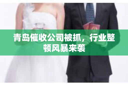 青岛催收公司被抓，行业整顿风暴来袭