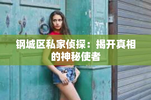 钢城区私家侦探：揭开真相的神秘使者