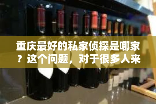 重庆最好的私家侦探是哪家？这个问题，对于很多人来说，可能是一个出于无奈的选择。在这个快节奏的社会，有些人可能因为婚姻、家庭、工作等原因，需要寻求私家侦探的帮助。那么，在重庆，哪家私家侦探是众人眼中的佼佼者呢？今天，我就来和大家聊聊这个话题。