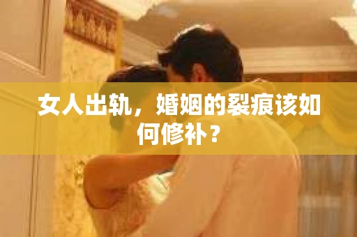女人出轨，婚姻的裂痕该如何修补？