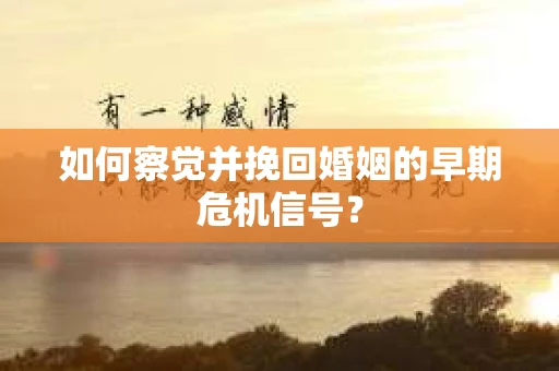 如何察觉并挽回婚姻的早期危机信号？