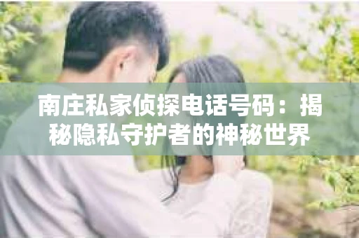 南庄私家侦探电话号码：揭秘隐私守护者的神秘世界