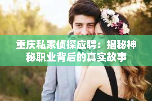 重庆私家侦探应聘：揭秘神秘职业背后的真实故事