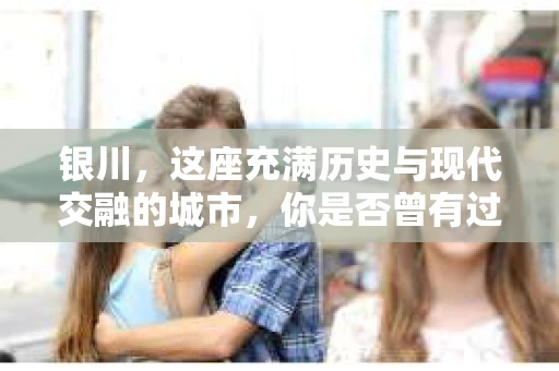 银川，这座充满历史与现代交融的城市，你是否曾有过这样的疑问：银川有私家侦探公司吗？今天，就让我带你一起揭开这个谜团。