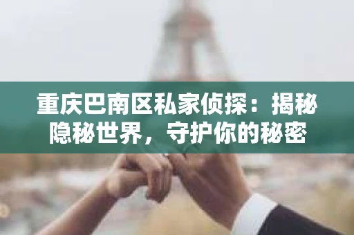 重庆巴南区私家侦探：揭秘隐秘世界，守护你的秘密