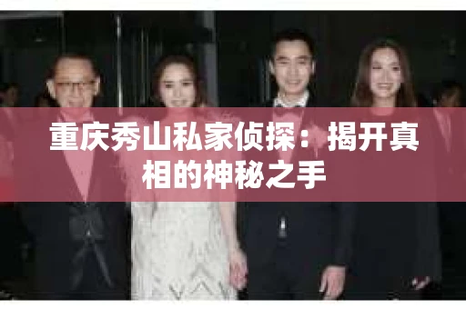 重庆秀山私家侦探：揭开真相的神秘之手