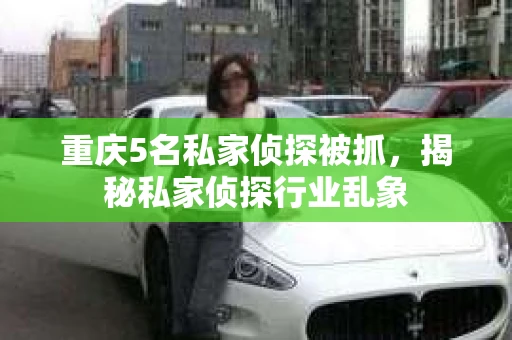 重庆5名私家侦探被抓，揭秘私家侦探行业乱象