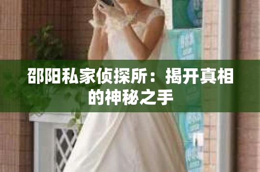 邵阳私家侦探所：揭开真相的神秘之手