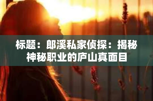 标题：郎溪私家侦探：揭秘神秘职业的庐山真面目