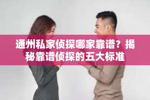 通州私家侦探哪家靠谱？揭秘靠谱侦探的五大标准