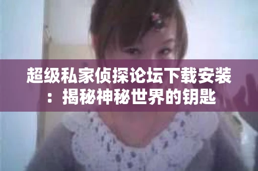 超级私家侦探论坛下载安装：揭秘神秘世界的钥匙
