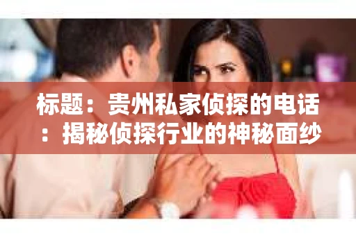 标题：贵州私家侦探的电话：揭秘侦探行业的神秘面纱