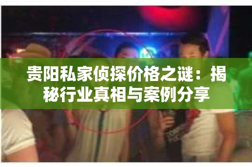 贵阳私家侦探价格之谜：揭秘行业真相与案例分享