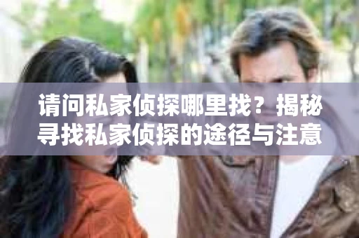 请问私家侦探哪里找？揭秘寻找私家侦探的途径与注意事项