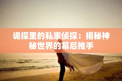 诡探里的私家侦探：揭秘神秘世界的幕后推手