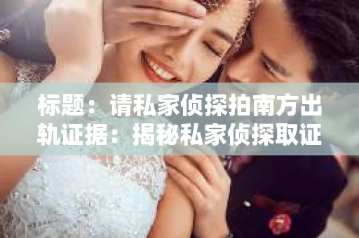 标题：请私家侦探拍南方出轨证据：揭秘私家侦探取证过程