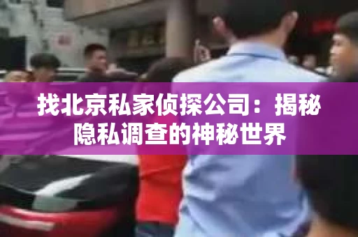 找北京私家侦探公司：揭秘隐私调查的神秘世界