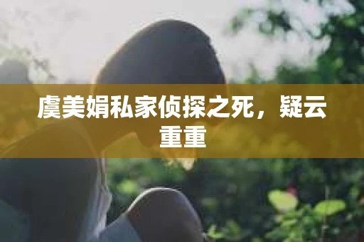 虞美娟私家侦探之死，疑云重重