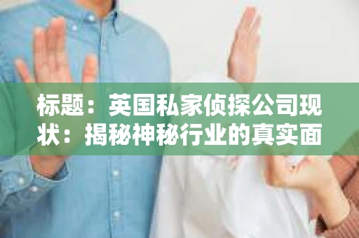 标题：英国私家侦探公司现状：揭秘神秘行业的真实面貌