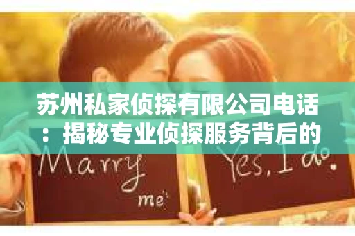 苏州私家侦探有限公司电话：揭秘专业侦探服务背后的故事