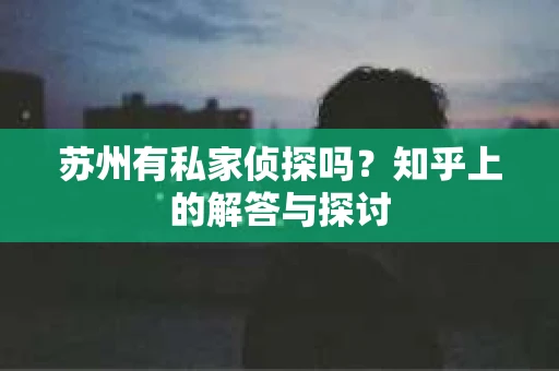 苏州有私家侦探吗？知乎上的解答与探讨