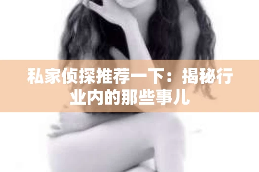私家侦探推荐一下:揭秘行业内的那些事儿 私家侦探推荐一下:揭秘行业内的那些事儿