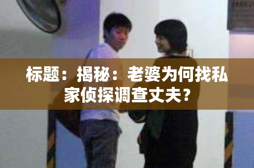 标题：揭秘：老婆为何找私家侦探调查丈夫？