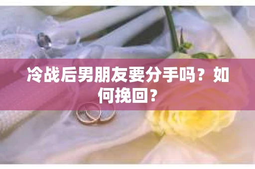 冷战后男朋友要分手吗？如何挽回？