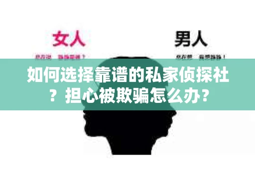 如何选择靠谱的私家侦探社？担心被欺骗怎么办？
