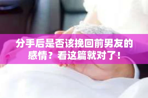 分手后是否该挽回前男友的感情？看这篇就对了！