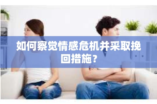 如何察觉情感危机并采取挽回措施？