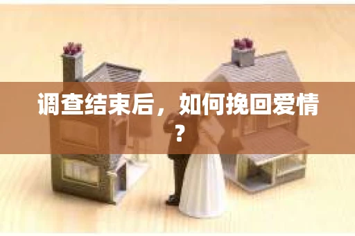 调查结束后，如何挽回爱情？