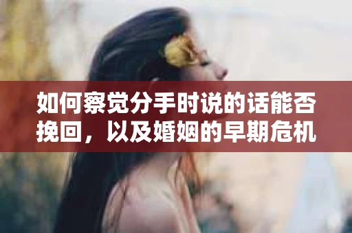 如何察觉分手时说的话能否挽回，以及婚姻的早期危机信号？
