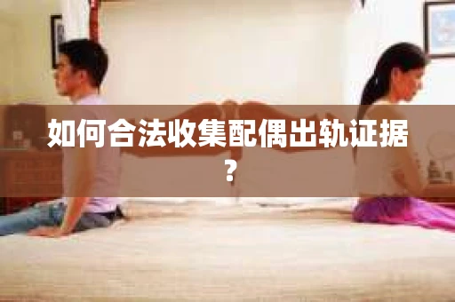 如何合法收集配偶出轨证据？