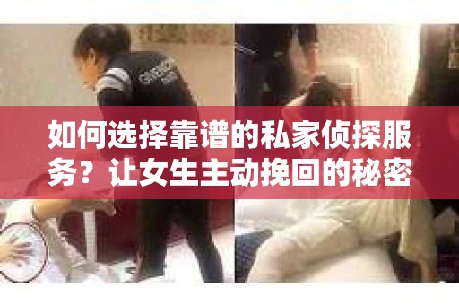 如何选择靠谱的私家侦探服务？让女生主动挽回的秘密武器怎么办？
