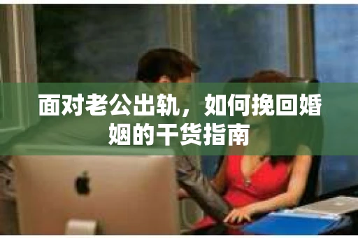 面对老公出轨，如何挽回婚姻的干货指南