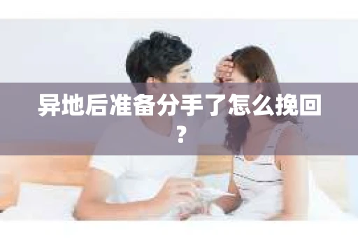 异地后准备分手了怎么挽回？