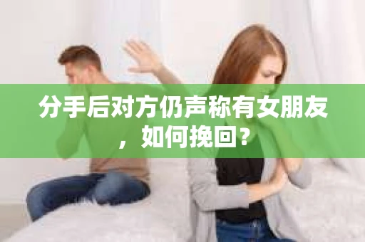 分手后对方仍声称有女朋友，如何挽回？